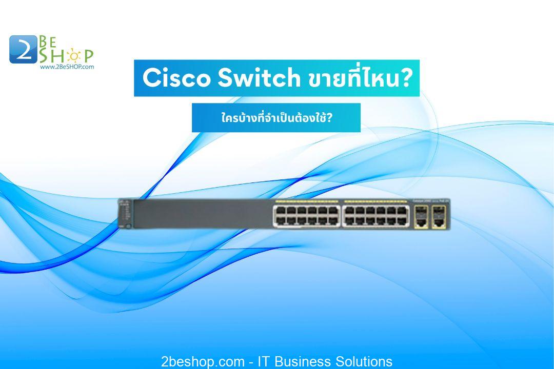Cisco Switch ขาย ที่ไหน? ใครบ้างที่จำเป็นต้องใช้?