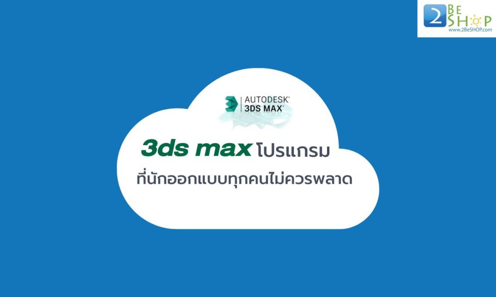 3ds max โปรแกรมที่นักออกแบบทุกคนไม่ควรพลาด