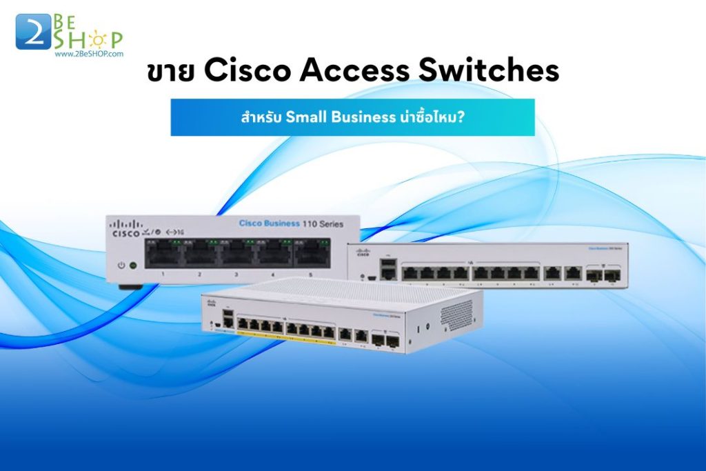 ขาย Cisco Access Switches สำหรับ Small Business น่าซื้อไหม?
