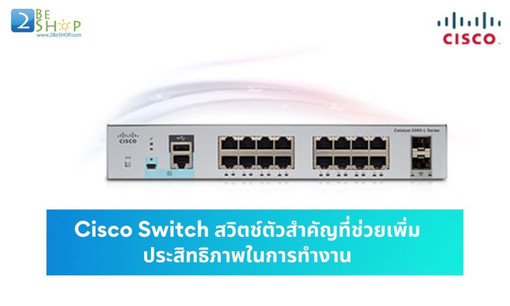 Cisco Switch สวิตช์ตัวสำคัญที่ช่วยเพิ่มประสิทธิภาพในการทำงาน