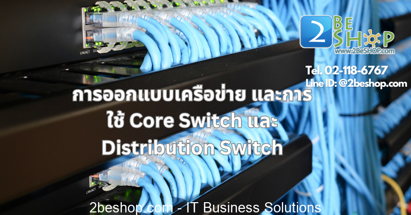 การออกแบบเครือข่าย และการใช้สวิตช์หลัก (Core Switch) และสวิตช์กระจาย (Distribution Switch)