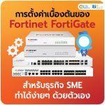 การตั้งค่า Fortinet FortiGate เบื้องต้นสำหรับธุรกิจ SME ทำได้ง่ายๆ ด้วยตัวเอง