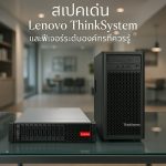 สเปคเด่น Lenovo ThinkSystem และฟีเจอร์ระดับองค์กรที่ควรรู้