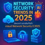 อัพเดทข่าวสารสินค้าไอที: เทรนด์ Network Security ปี 2025