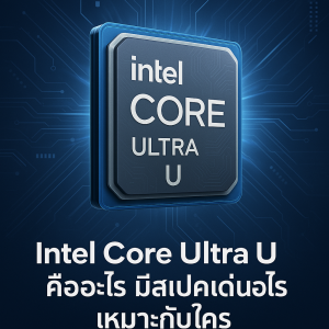 Intel Core Ultra U คืออะไร มีสเปคเด่นอะไรเหมาะกับใคร
