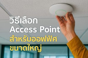 วิธีเลือก Access Point สำหรับออฟฟิศขนาดใหญ่