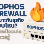 Sophos Firewall เหมาะกับธุรกิจแบบไหน? ฟีเจอร์โดดเด่นที่ควรรู้