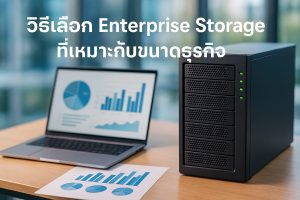 วิธีเลือก Enterprise Storage ที่เหมาะกับขนาดธุรกิจ