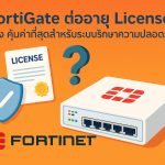 FortiGate ต่ออายุ License ยังไง คุ้มค่าที่สุดสำหรับระบบรักษาความปลอดภัย