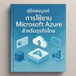 คู่มือฉบับสมบูรณ์: การใช้งาน Microsoft Azure สำหรับธุรกิจไทย