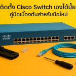 ติดตั้ง Cisco Switch เองได้มั้ย คู่มือเบื้องต้นสำหรับมือใหม่