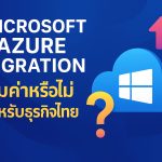 Microsoft Azure Migration คุ้มค่าหรือไม่สำหรับธุรกิจไทย