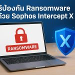 วิธีป้องกันไวรัส Ransomware ด้วย Sophos InterceptX