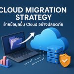 Cloud Migration Strategy ย้ายข้อมูลขึ้น Cloud อย่างปลอดภัย
