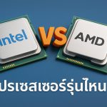 เปรียบเทียบ Intel vs AMD โปรเซสเซอร์รุ่นไหนดี