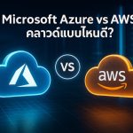เปรียบเทียบ Microsoft Azure vs AWS คลาวด์แบบไหนดี