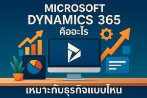 Microsoft Dynamics 365 คืออะไร เหมาะกับธุรกิจแบบไหน