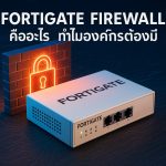 Fortigate Firewall คืออะไร ทำไมองค์กรต้องมี