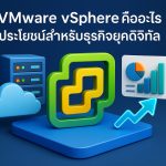 VMware vSphere คืออะไร ประโยชน์สำหรับธุรกิจยุคดิจิทัล