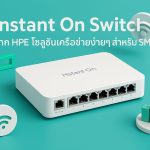 Instant On Switch จาก HPE โซลูชันเครือข่ายง่ายๆ สำหรับ SME