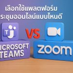 Microsoft Teams vs Zoom เลือกใช้แพลตฟอร์มประชุมออนไลน์แบบไหนดี
