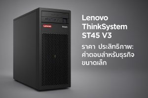 Lenovo ThinkSystem ST45 V3 ราคา ประสิทธิภาพ และประเมินคุณค่า
