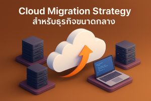 Cloud Migration Strategy สำหรับธุรกิจขนาดกลาง