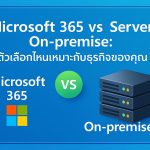 Microsoft 365 vs Server On-premise: ตัวเลือกไหนเหมาะกับธุรกิจของคุณ