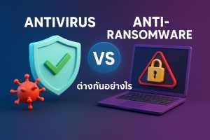 Antivirus vs Anti-Ransomware ต่างกันอย่างไร