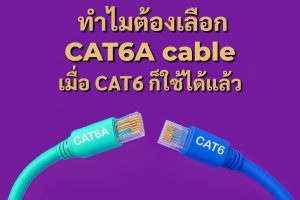 ทำไมต้องเลือก CAT6A cable เมื่อ CAT6 ก็ใช้ได้แล้ว