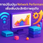 การปรับปรุง Network Performance เพื่อเพิ่มประสิทธิภาพธุรกิจ