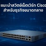 แนะนำสวิตช์เน็ตเวิร์ก Cisco สำหรับธุรกิจขนาดกลาง