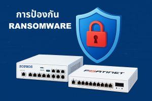 การป้องกัน Ransomware ด้วย Sophos และ Fortinet