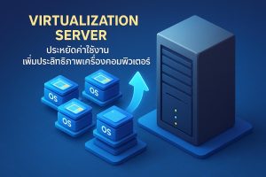 Virtualization Server: ประหยัดค่าใช้งาน เพิ่มประสิทธิภาพเครื่องคอมพิวเตอร์