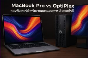 MacBook Pro vs OptiPlex: คอมพิวเตอร์สำหรับงานออกแบบ ควรเลือกอะไรดี