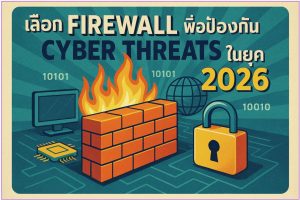 เลือก Firewall ที่เหมาะสม เพื่อป้องกัน Cyber Threats ในยุค 2026