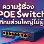 ความรู้เรื่อง POE Switch ที่คนส่วนใหญ่ไม่รู้