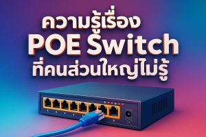 ความรู้เรื่อง POE Switch ที่คนส่วนใหญ่ไม่รู้