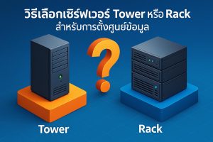 วิธีเลือกเซิร์ฟเวอร์ Tower หรือ Rack สำหรับการตั้งศูนย์ข้อมูล