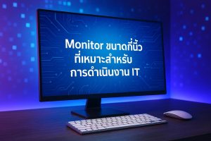 Monitor ขนาดกี่นิ้วที่เหมาะสำหรับการดำเนินงาน IT