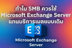 ทำไม SMB ควรใช้ Microsoft Exchange Server แทนบริการเมลแบบเดิม