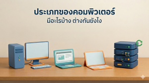 ประเภทของคอมพิวเตอร์ มีอะไรบ้าง ต่างกันยังไง พร้อมตัวอย่างการใช้งาน