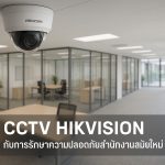 ระบบ CCTV Hikvision กับการรักษาความปลอดภัยสำนักงานสมัยใหม่