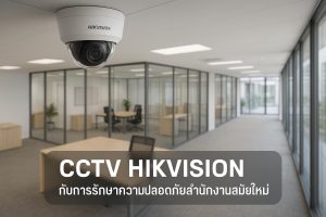 ระบบ CCTV Hikvision กับการรักษาความปลอดภัยสำนักงานสมัยใหม่