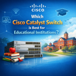 Cisco Catalyst Switch – สวิตช์ไหนเหมาะสำหรับสถาบันการศึกษา