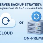 Server Backup Strategy: สำรองข้อมูลแบบ Cloud หรือ On-Premise แบบไหนดีกว่ากัน