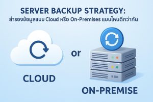 Server Backup Strategy: สำรองข้อมูลแบบ Cloud หรือ On-Premise แบบไหนดีกว่ากัน