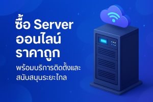 ซื้อ Server ออนไลน์ ราคาถูก พร้อมบริการติดตั้งและสนับสนุนระยะไกล