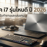 โน๊ตบุ๊ค i7 รุ่นไหนดี ปี 2026 แนะนำสำหรับทำงานและเล่นเกม