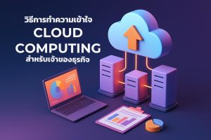 วิธีการทำความเข้าใจ Cloud Computing สำหรับเจ้าของธุรกิจ
